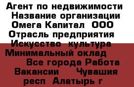 Агент по недвижимости › Название организации ­ Омега-Капитал, ООО › Отрасль предприятия ­ Искусство, культура › Минимальный оклад ­ 45 000 - Все города Работа » Вакансии   . Чувашия респ.,Алатырь г.